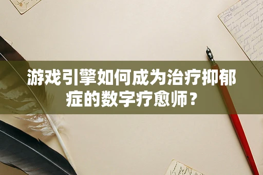 游戏引擎如何成为治疗抑郁症的数字疗愈师？