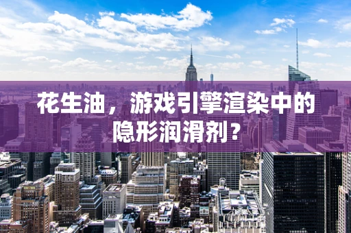 花生油，游戏引擎渲染中的隐形润滑剂？