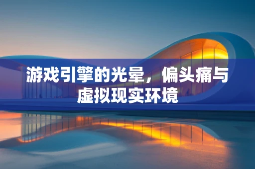游戏引擎的光晕，偏头痛与虚拟现实环境