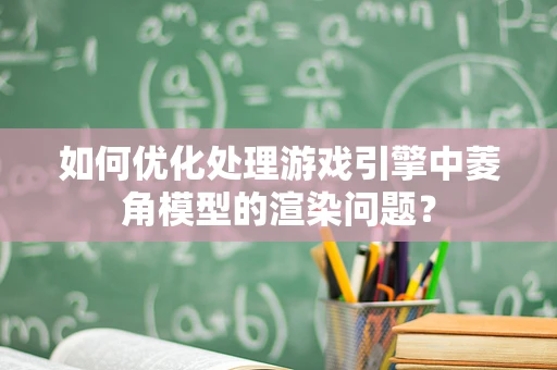 如何优化处理游戏引擎中菱角模型的渲染问题？