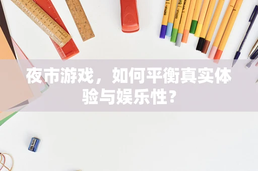 夜市游戏，如何平衡真实体验与娱乐性？