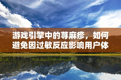 游戏引擎中的荨麻疹，如何避免因过敏反应影响用户体验？
