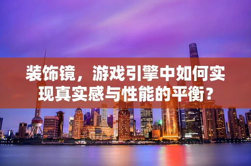 装饰镜，游戏引擎中如何实现真实感与性能的平衡？
