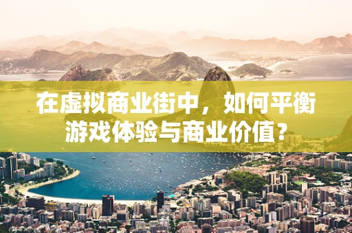 在虚拟商业街中，如何平衡游戏体验与商业价值？