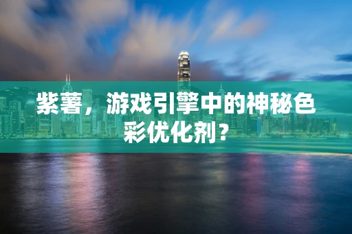 紫薯，游戏引擎中的神秘色彩优化剂？