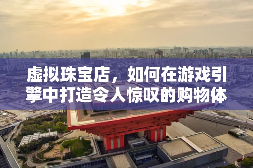 虚拟珠宝店，如何在游戏引擎中打造令人惊叹的购物体验？