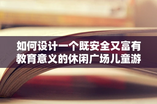 如何设计一个既安全又富有教育意义的休闲广场儿童游乐区？