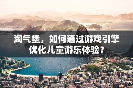 淘气堡，如何通过游戏引擎优化儿童游乐体验？