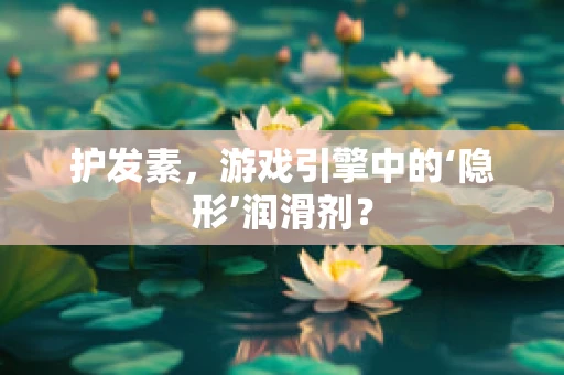 护发素，游戏引擎中的‘隐形’润滑剂？