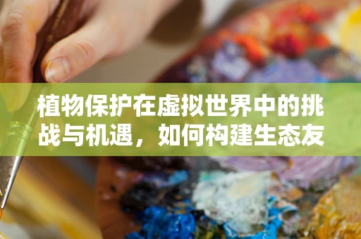 植物保护在虚拟世界中的挑战与机遇，如何构建生态友好的游戏环境？