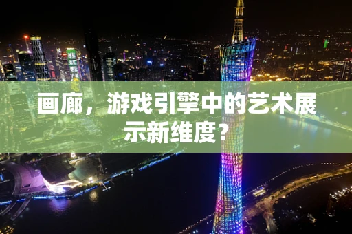 画廊，游戏引擎中的艺术展示新维度？