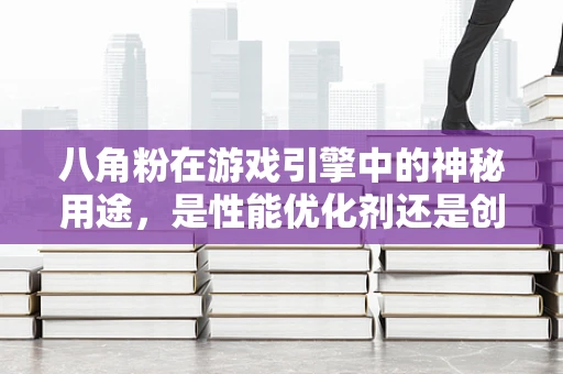 八角粉在游戏引擎中的神秘用途，是性能优化剂还是创意调料？