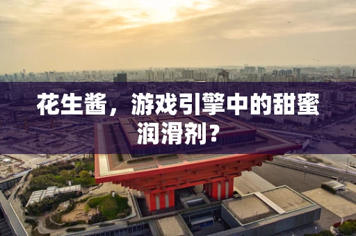 花生酱，游戏引擎中的甜蜜润滑剂？