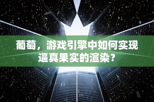葡萄，游戏引擎中如何实现逼真果实的渲染？