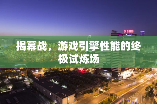 揭幕战，游戏引擎性能的终极试炼场