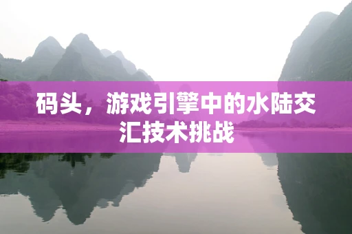 码头，游戏引擎中的水陆交汇技术挑战