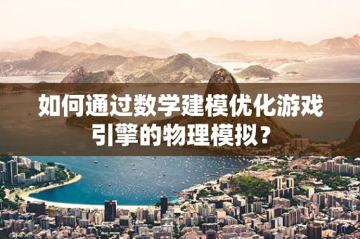 如何通过数学建模优化游戏引擎的物理模拟？