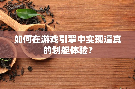 如何在游戏引擎中实现逼真的划艇体验？