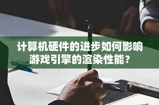 计算机硬件的进步如何影响游戏引擎的渲染性能？