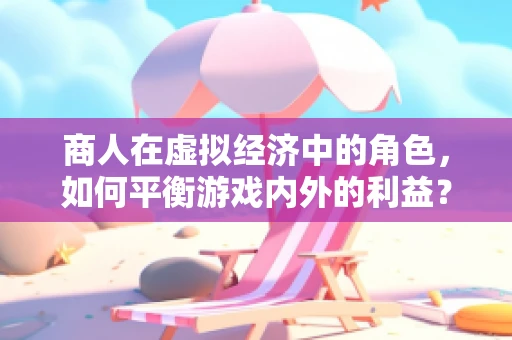 商人在虚拟经济中的角色，如何平衡游戏内外的利益？