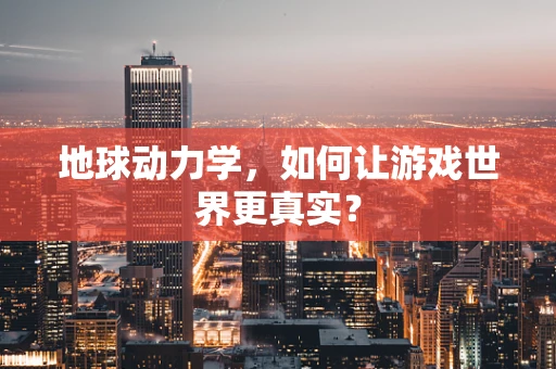 地球动力学，如何让游戏世界更真实？
