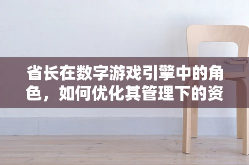省长在数字游戏引擎中的角色，如何优化其管理下的资源分配？