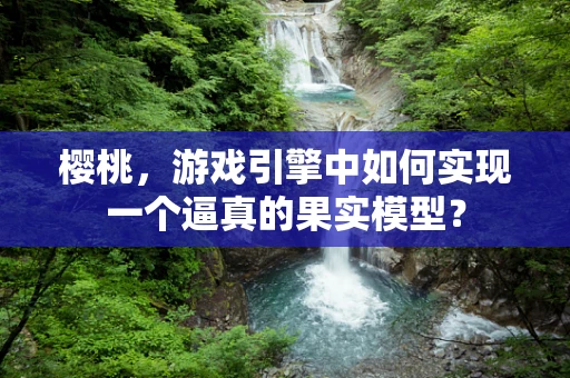 樱桃，游戏引擎中如何实现一个逼真的果实模型？