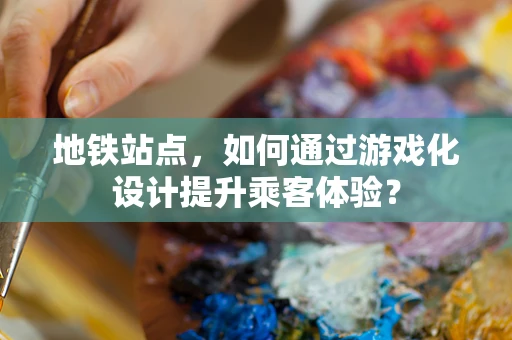 地铁站点，如何通过游戏化设计提升乘客体验？