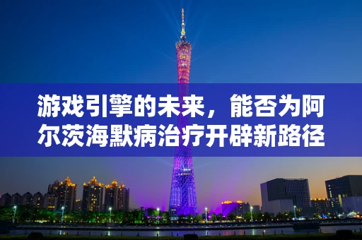 游戏引擎的未来，能否为阿尔茨海默病治疗开辟新路径？