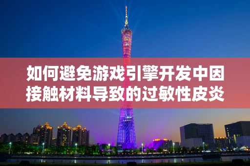 如何避免游戏引擎开发中因接触材料导致的过敏性皮炎？