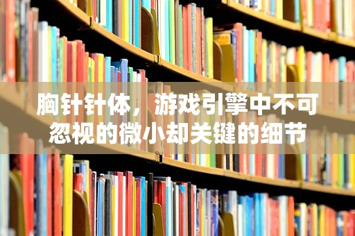 胸针针体，游戏引擎中不可忽视的微小却关键的细节