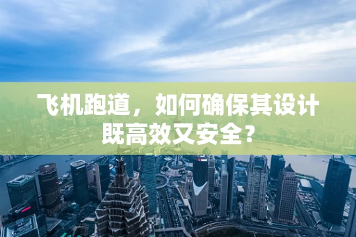 飞机跑道，如何确保其设计既高效又安全？