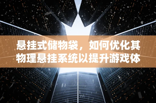 悬挂式储物袋，如何优化其物理悬挂系统以提升游戏体验？