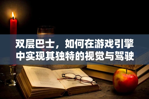 双层巴士，如何在游戏引擎中实现其独特的视觉与驾驶体验？