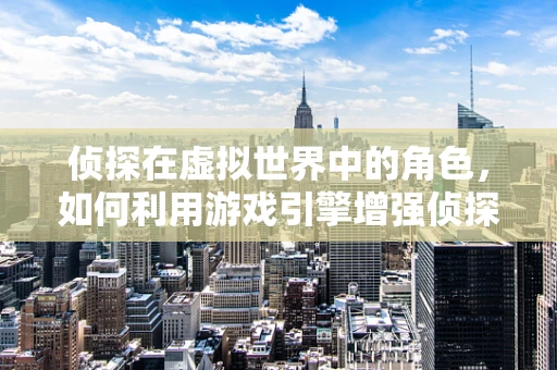 侦探在虚拟世界中的角色，如何利用游戏引擎增强侦探体验？