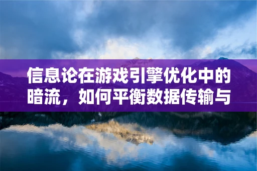 信息论在游戏引擎优化中的暗流，如何平衡数据传输与处理效率？
