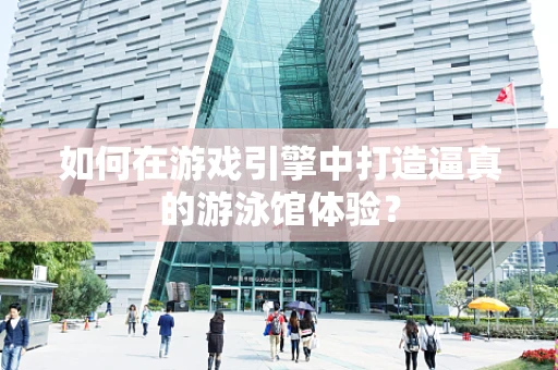 如何在游戏引擎中打造逼真的游泳馆体验？