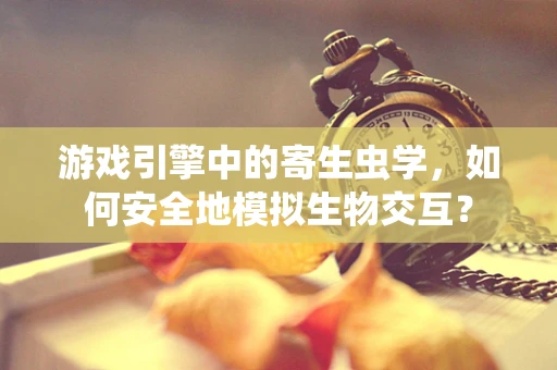 游戏引擎中的寄生虫学，如何安全地模拟生物交互？
