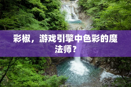 彩椒，游戏引擎中色彩的魔法师？