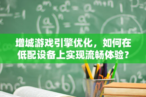 增城游戏引擎优化，如何在低配设备上实现流畅体验？