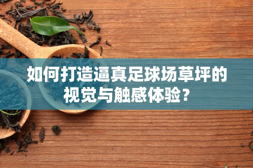 如何打造逼真足球场草坪的视觉与触感体验？