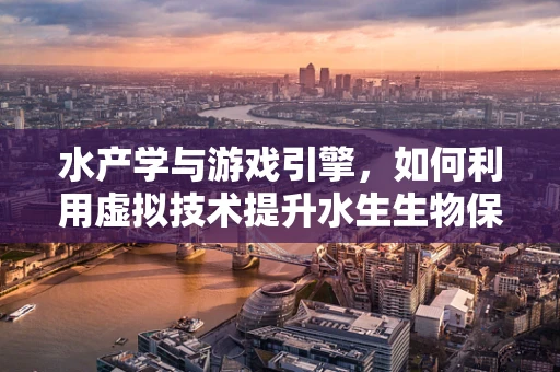 水产学与游戏引擎，如何利用虚拟技术提升水生生物保护？