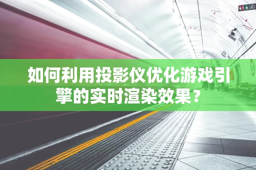 如何利用投影仪优化游戏引擎的实时渲染效果？