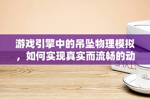游戏引擎中的吊坠物理模拟，如何实现真实而流畅的动态效果？