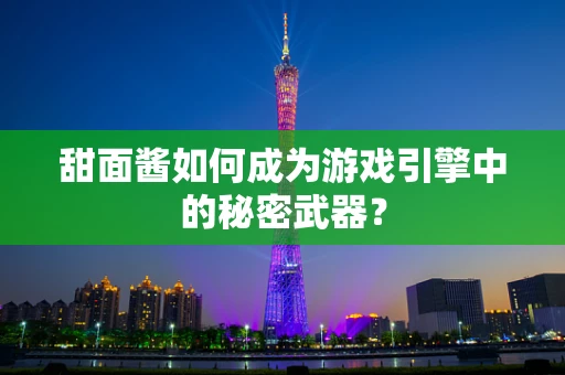 甜面酱如何成为游戏引擎中的秘密武器？
