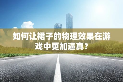 如何让裙子的物理效果在游戏中更加逼真？