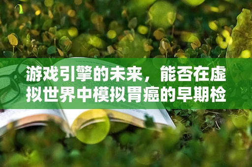 游戏引擎的未来，能否在虚拟世界中模拟胃癌的早期检测与干预？