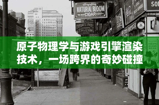 原子物理学与游戏引擎渲染技术，一场跨界的奇妙碰撞？