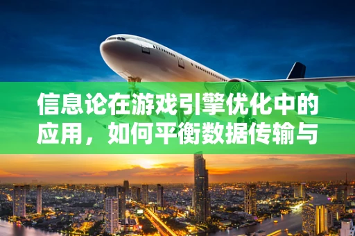 信息论在游戏引擎优化中的应用，如何平衡数据传输与处理效率？