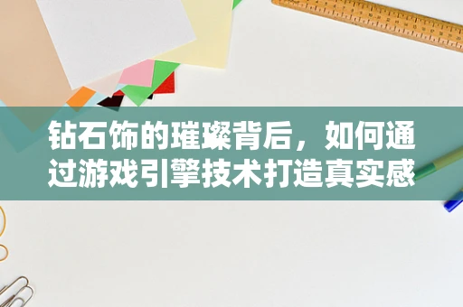 钻石饰的璀璨背后，如何通过游戏引擎技术打造真实感爆棚的珠宝体验？